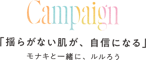 Campaign 「揺らがない肌が、自信になる」モナキと一緒に、ルルろう