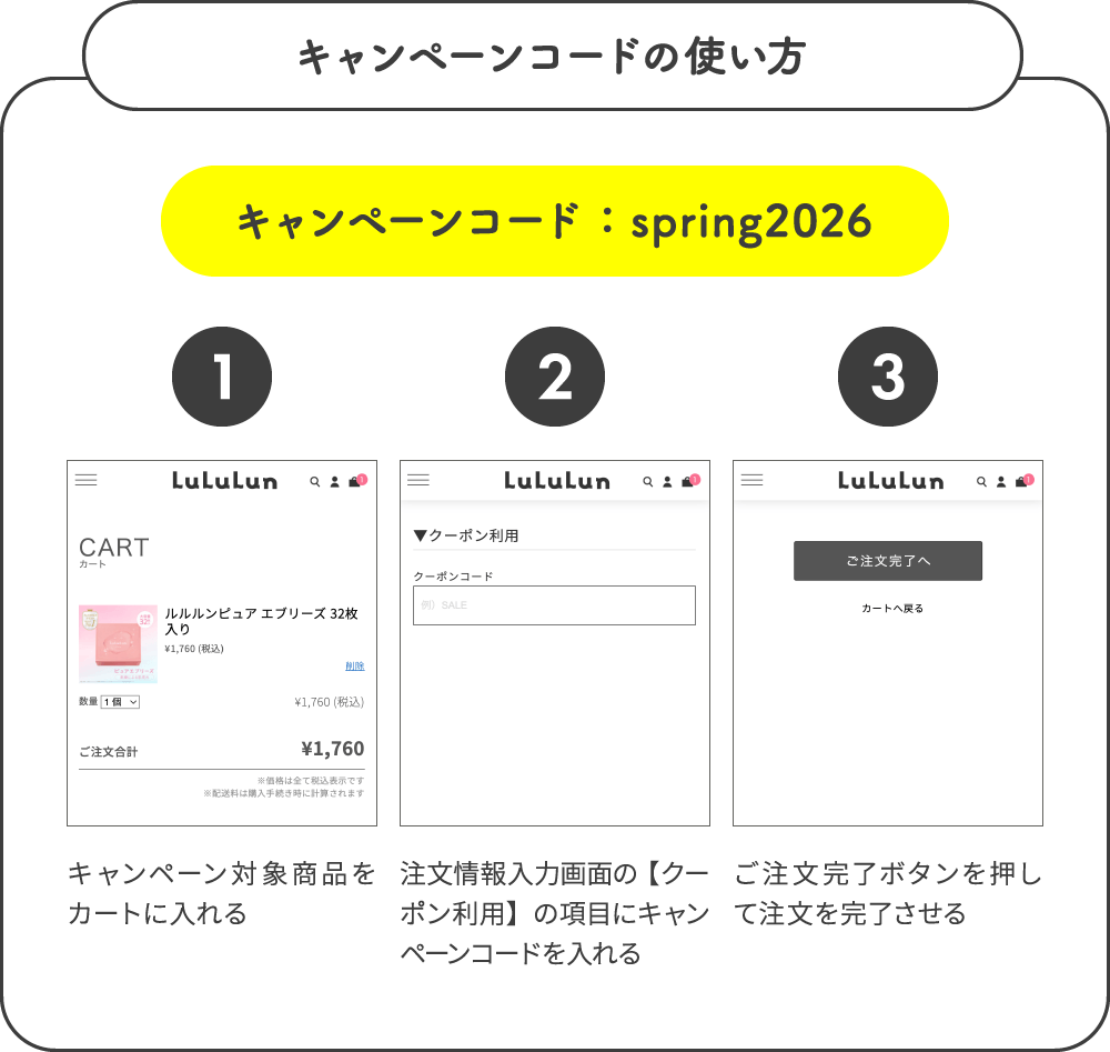 キャンペーンコードの使い方 1.キャンペーン対象商品をカートに入れる 2.注文情報入力画面の【クーポン利用】の項目にキャンペーンコードを入れる 3.ご注文完了ボタンを押して注文を完了させる