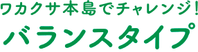 ワカクサ本島でチャレンジ！ バランスタイプ