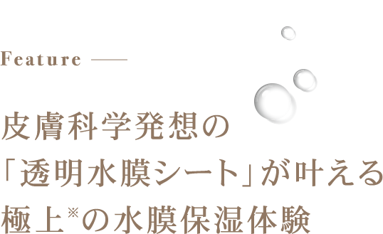 皮膚科学発想の「透明水膜シート」が叶える極上※の水膜保湿体験
