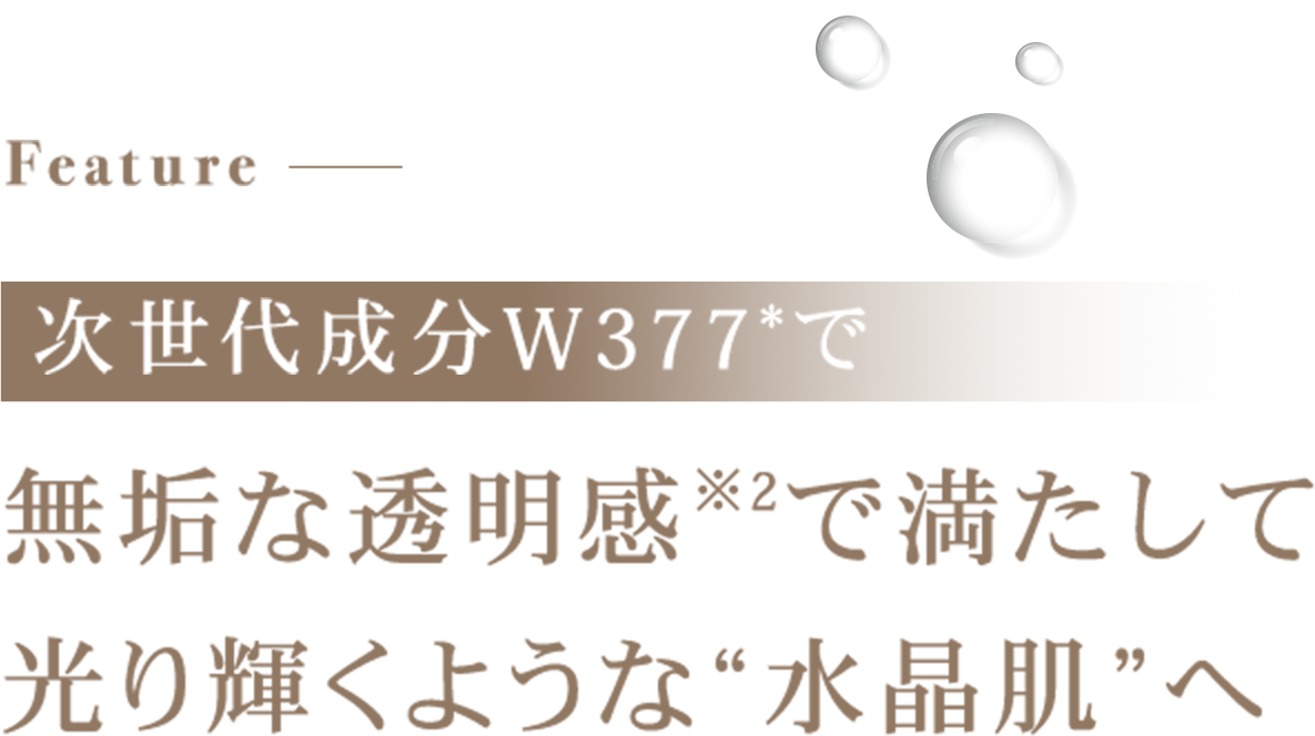 次世代成分W377*で無垢な透明感※2で満たして光り輝くような”水晶肌”へ
