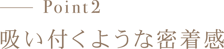 Point2 吸いつくような密着感