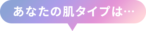 あなたの肌タイプは…