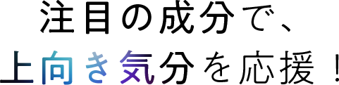 注目の成分で上向き気分を応援!