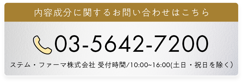 内容成分に関するお問い合わせはこちら 03-5642-7200 ステム・ファーマ株式会社 受付時間/10:00～16:00(土日・祝日を除く)
