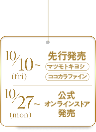 10/10(金)~参考販売 マツモトキヨシ/ ココカラファイン | 10/27(月)~公式オンラインストア発売