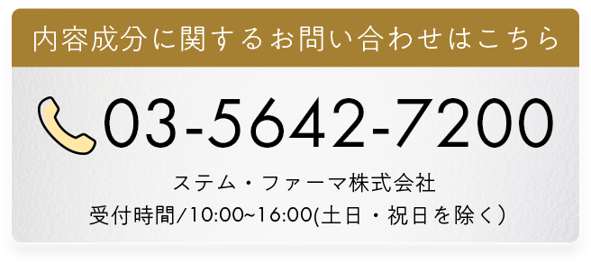 内容成分に関するお問い合わせはこちら 03-5642-7200 ステム・ファーマ株式会社 受付時間/10:00～16:00(土日・祝日を除く)