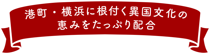 港町・横浜に根付く異国文化の恵みをたっぷり配合