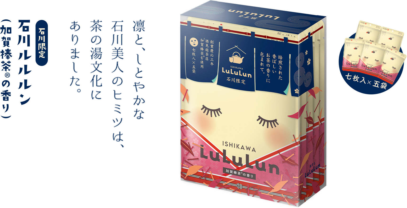 石川限定 石川ルルルン（加賀棒茶®の香り） 凛と、しとやかな石川美人のヒミツは、茶の湯文化にありました。 七枚入×五袋