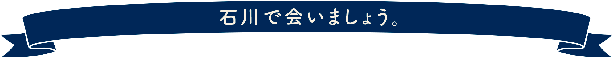 石川で会いましょう。
