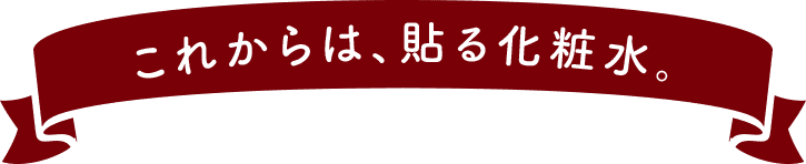これからは、貼る化粧水。