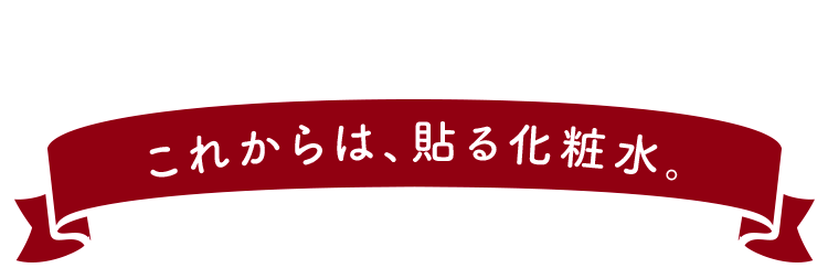 これからは、貼る化粧水。