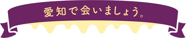 愛知で会いましょう。