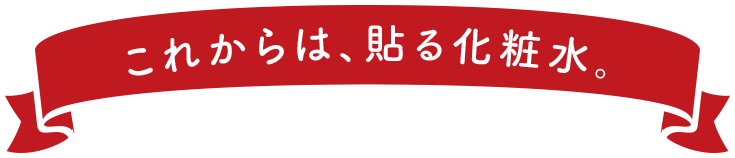 これからは、貼る化粧水。