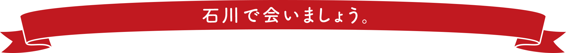 石川で会いましょう。