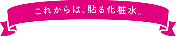 これからは、貼る化粧水。