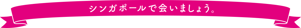 シンガポールで会いましょう。