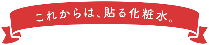 これからは、貼る化粧水。