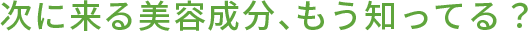 次に来る美容成分、もう知ってる？