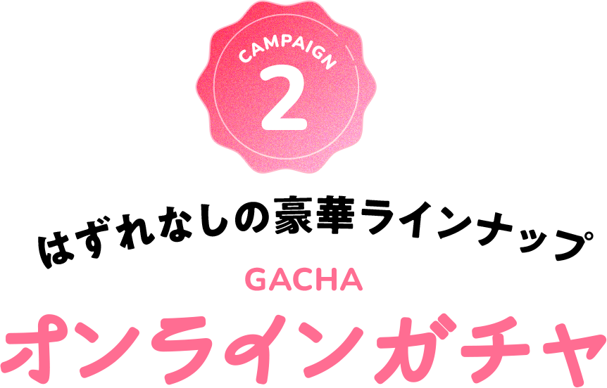 はずれなしの豪華ラインナップ オンラインガチャ