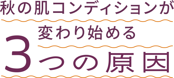 秋の肌コンディションが変わり始める3つの原因