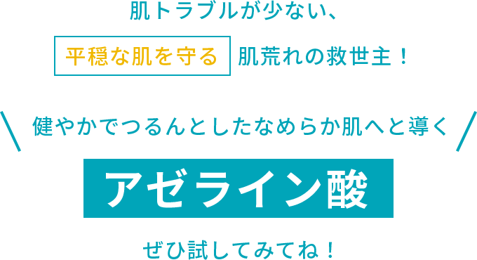 肌トラブルが少ない、 平穏な肌を守る 肌荒れの救世主！健やかでつるんとしたなめらか肌へと導くアゼライン酸 ぜひ試してみてね！