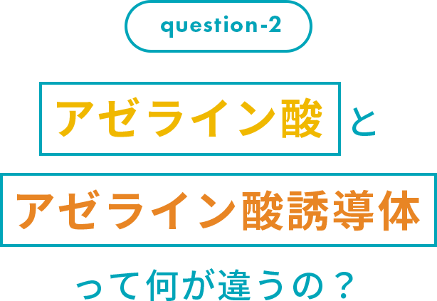 question-2 アゼライン酸 と アゼライン酸誘導体 って何が違うの？