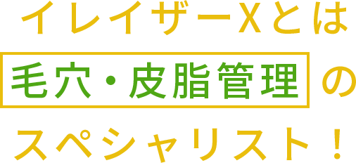 イレイザーXとは 毛穴・皮脂管理の スペシャリスト！