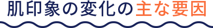 肌印象の変化の主な要因