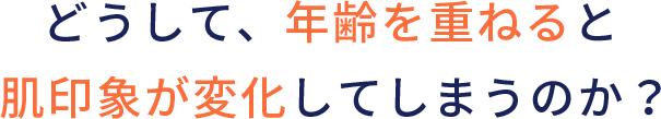 どうして、年齢を重ねると肌印象が変化してしまうのか？