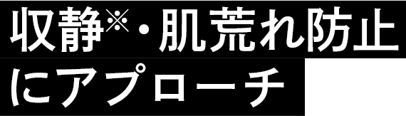 収静※・肌荒れ防止 にアプローチ