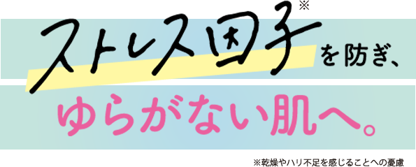 ストレス因子を防ぎ、揺るがない肌へ。