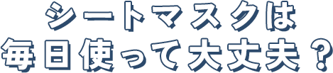 シートマスクは 毎日使って大丈夫？