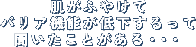 肌がふやけて バリア機能が低下するって 聞いたことがある・・・