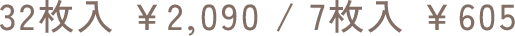 32枚入 ￥2,090 / 7枚入 ￥605