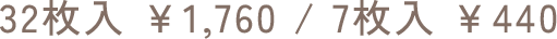 32枚入 ￥1,760 / 7枚入 ￥440