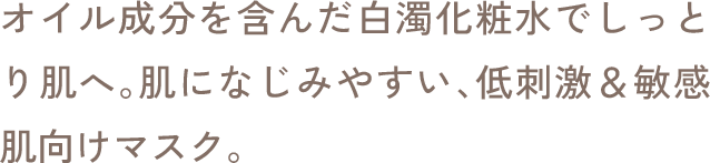 オイル成分を含んだ白濁化粧水でしっとり肌へ。肌になじみやすい、低刺激＆敏感肌向けマスク。