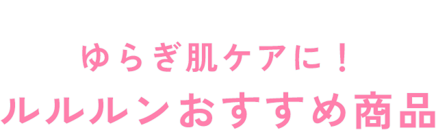 ゆらぎ肌ケアに！ ルルルンおすすめ商品