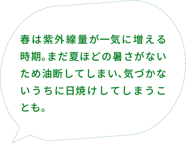 春は紫外線量が⼀気に増える時期｡まだ夏ほどの暑さがないため油断してしまい､気づかないうちに⽇焼けしてしまうことも｡