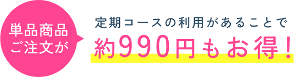単品商品 ご注文が定期コースの利用があることで約990円もお得！