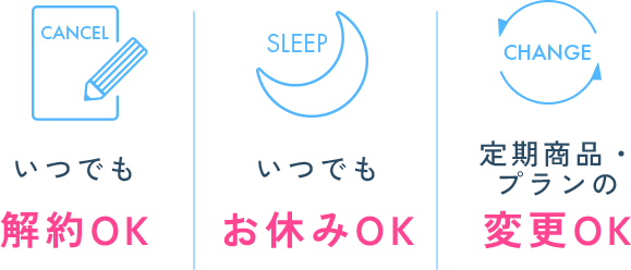 いつでも解約OK　いつでもお休みOK　定期商品・プラン品の変更OK