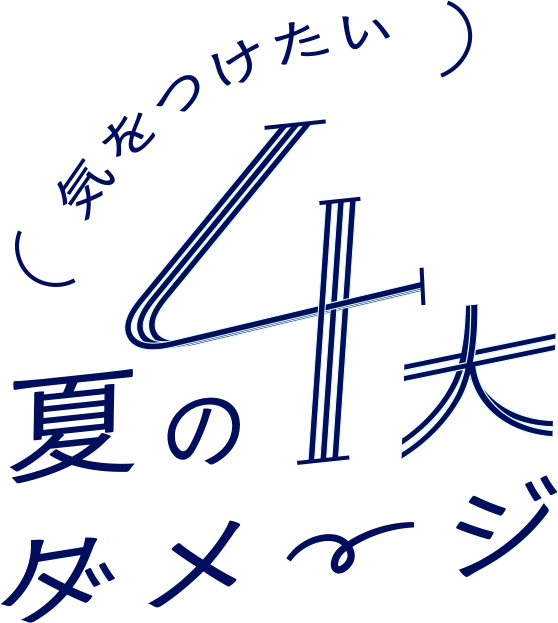 気を付けたい 夏の4大ダメージ