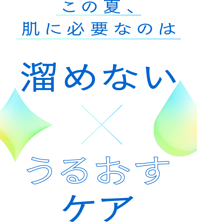 この夏、 肌に必要なのは 溜めない x うるおすケア