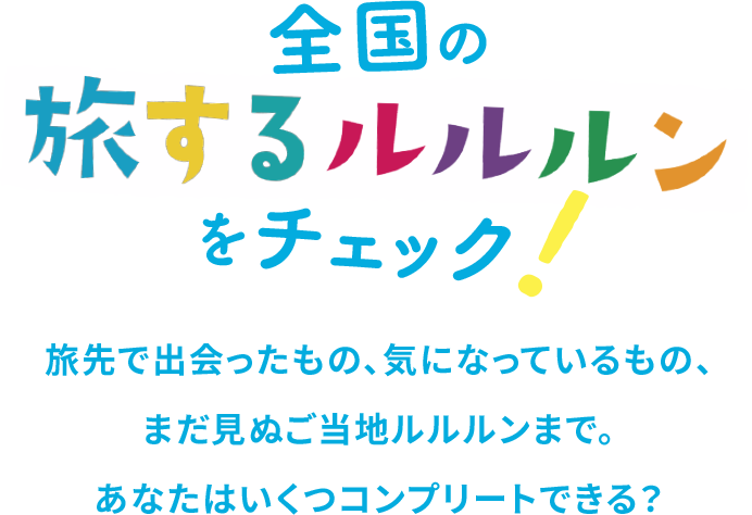 全国の旅するルルルンをチェック！旅先で出会ったもの、気になっているもの、 まだ⾒ぬご当地ルルルンまで。 あなたはいくつコンプリートできる？