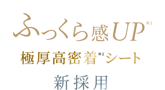 ふっくら感UP 極厚高密着シート新採用