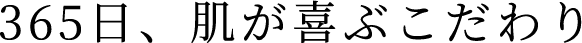 365日、肌が喜ぶこだわり