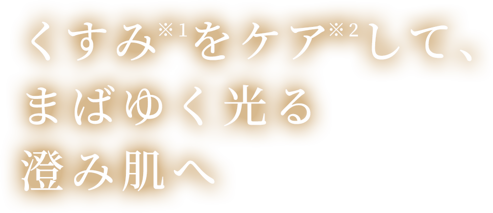 くすみ※1をケア※2して、まばゆく光る澄み肌へ