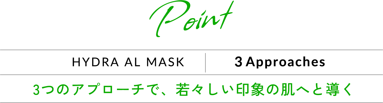 Point HYDRA AL MASK 3 Approaches 3つのアプローチで、若々しい印象の肌へと導く