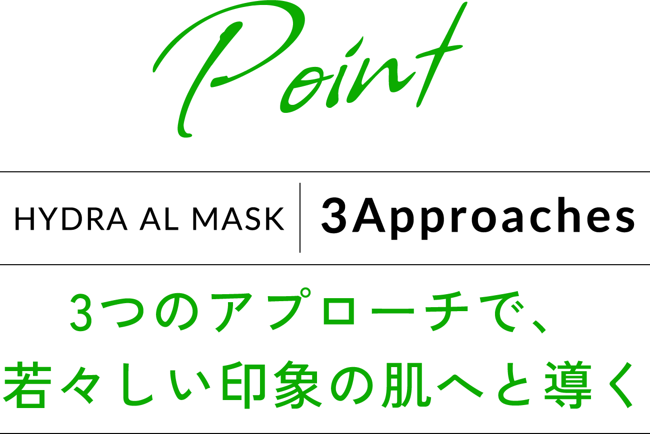 Point HYDRA AL MASK 3 Approaches 3つのアプローチで、若々しい印象の肌へと導く