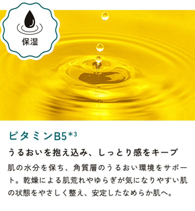 ビタミンB5＊3 うるおいを抱え込み、しっとり感をキープ